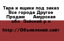 Тара и ящики под заказ - Все города Другое » Продам   . Амурская обл.,Зейский р-н